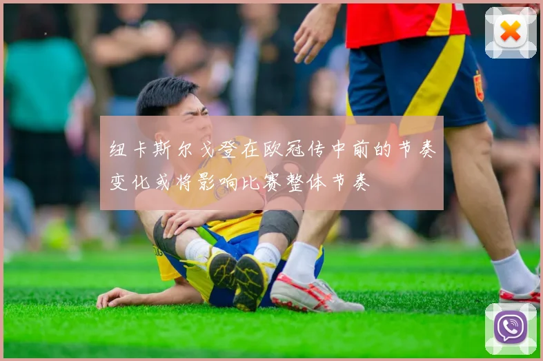 纽卡斯尔戈登在欧冠传中前的节奏变化或将影响比赛整体节奏