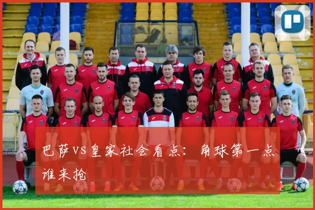 巴萨vs皇家社会看点：角球第一点谁来抢