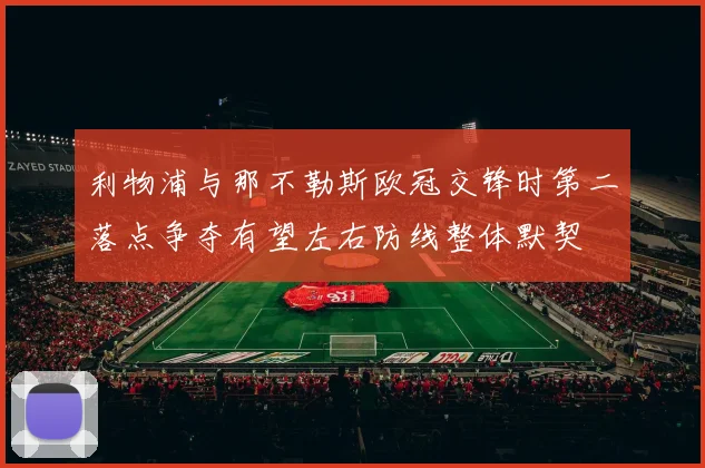 利物浦与那不勒斯欧冠交锋时第二落点争夺有望左右防线整体默契