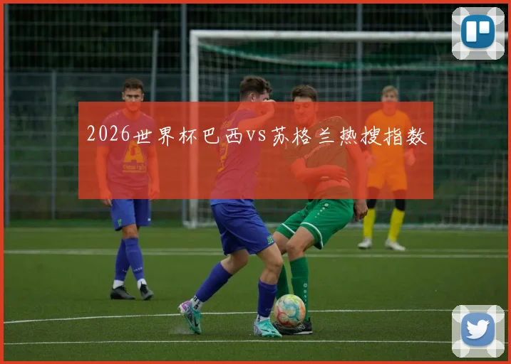 2026世界杯巴西vs苏格兰热搜指数